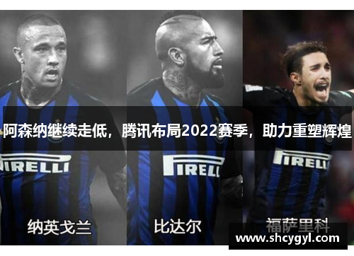 阿森纳继续走低，腾讯布局2022赛季，助力重塑辉煌