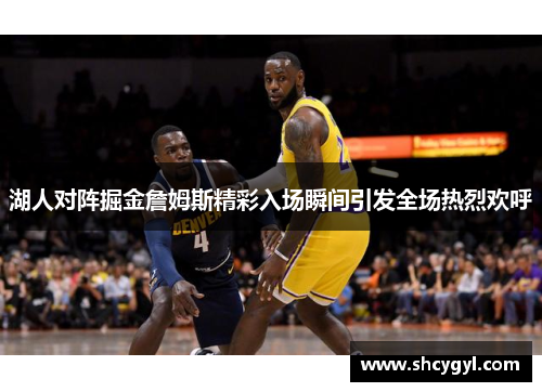 湖人对阵掘金詹姆斯精彩入场瞬间引发全场热烈欢呼