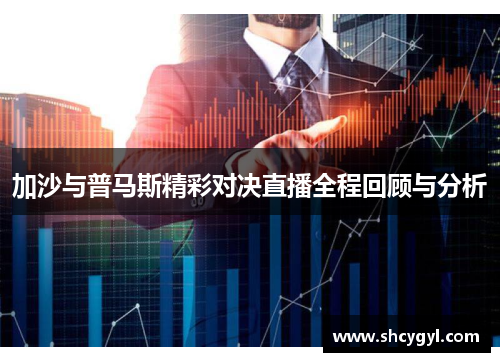 加沙与普马斯精彩对决直播全程回顾与分析